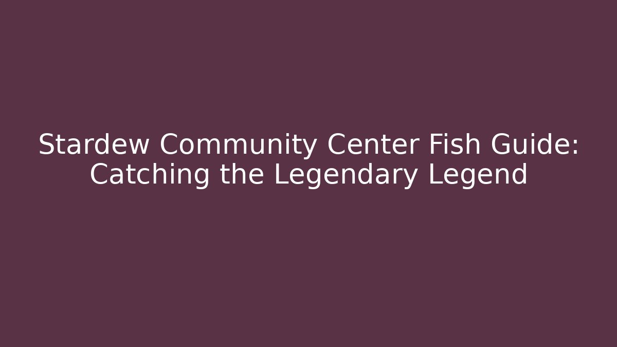 Stardew Community Center Fish Guide: Catching the Legendary Legend