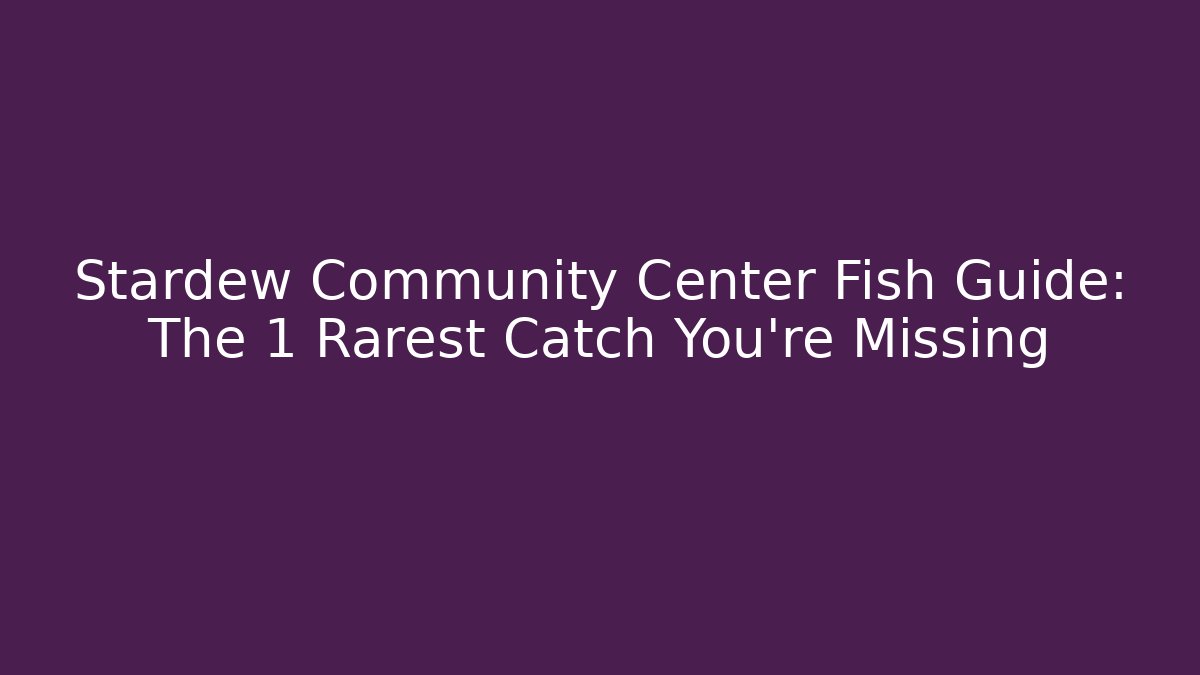 Stardew Community Center Fish Guide: The 1 Rarest Catch You’re Missing