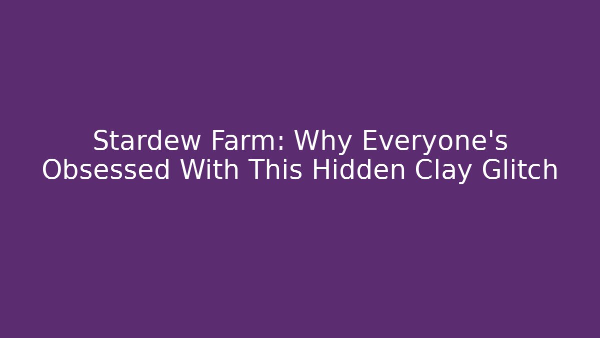 Stardew Farm: Why Everyone's Obsessed With This Hidden Clay Glitch