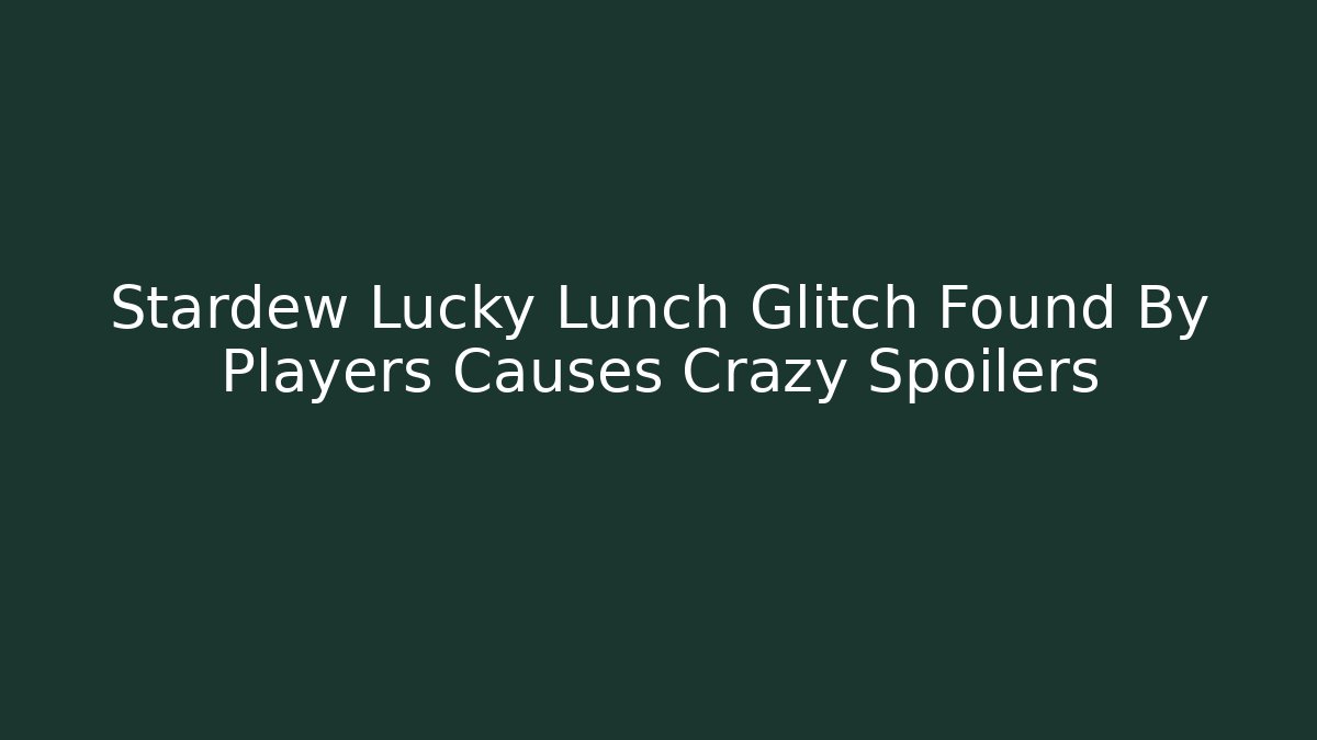 Stardew Lucky Lunch Glitch Found By Players Causes Crazy Spoilers