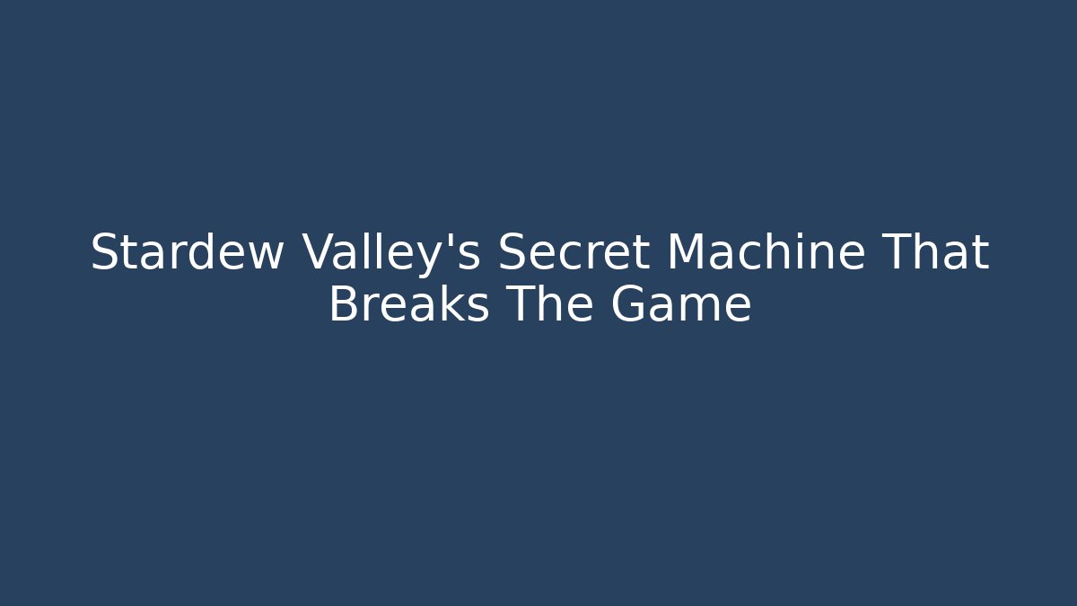 Stardew Valley's Secret Machine That Breaks The Game - Create More Assets