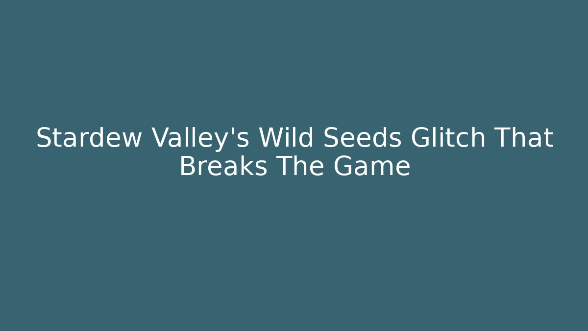 Stardew Valley's Wild Seeds Glitch That Breaks The Game