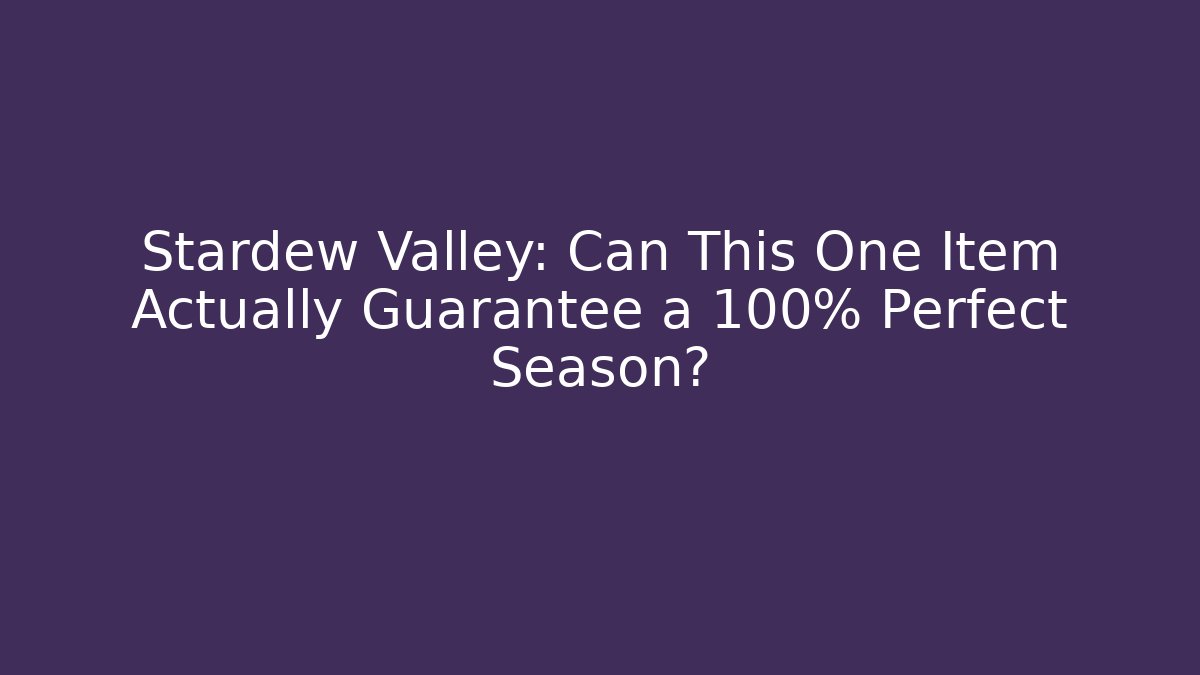 Stardew Valley: Can This One Item Actually Guarantee a 100% Perfect Season?