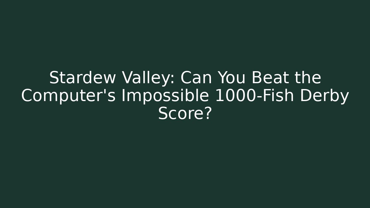 Stardew Valley: Can You Beat the Computer's Impossible 1000-Fish Derby Score?