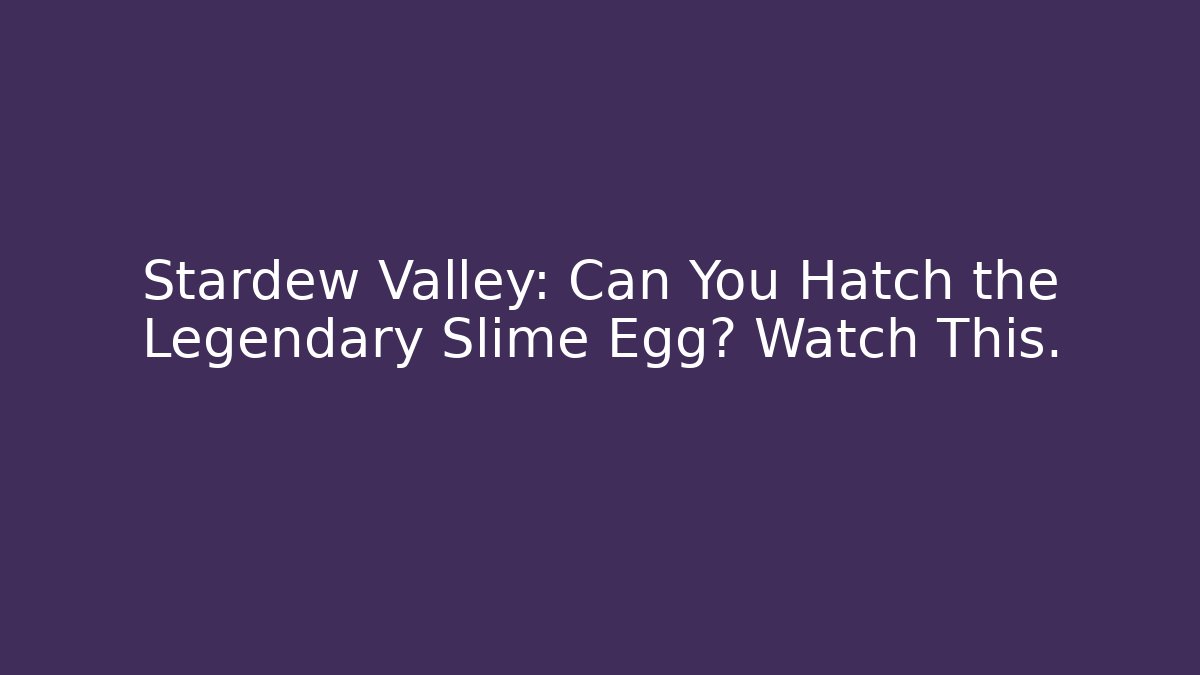 Stardew Valley: Can You Hatch the Legendary Slime Egg? Watch This.
