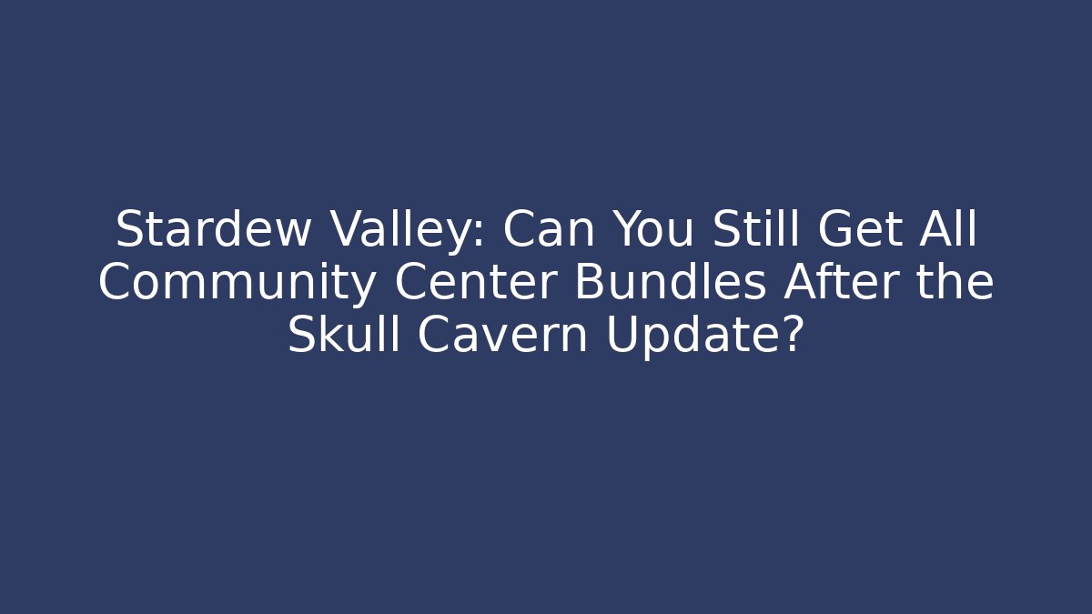 Stardew Valley: Can You Still Get All Community Center Bundles After the Skull Cavern Update?