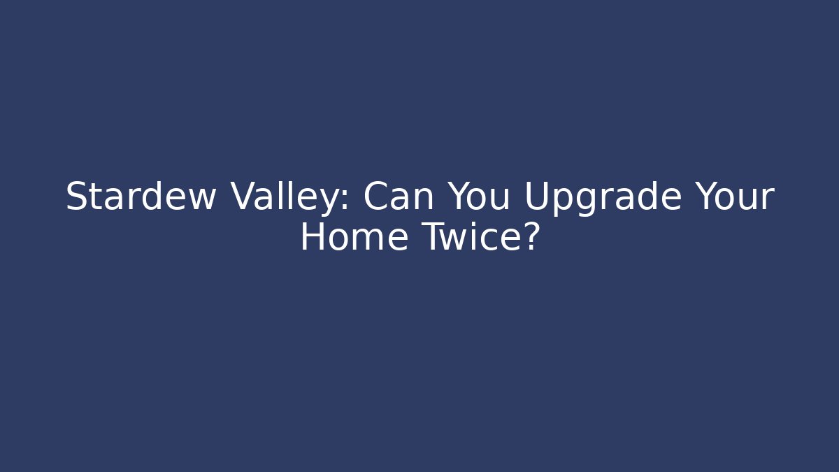 Stardew Valley: Can You Upgrade Your Home Twice?