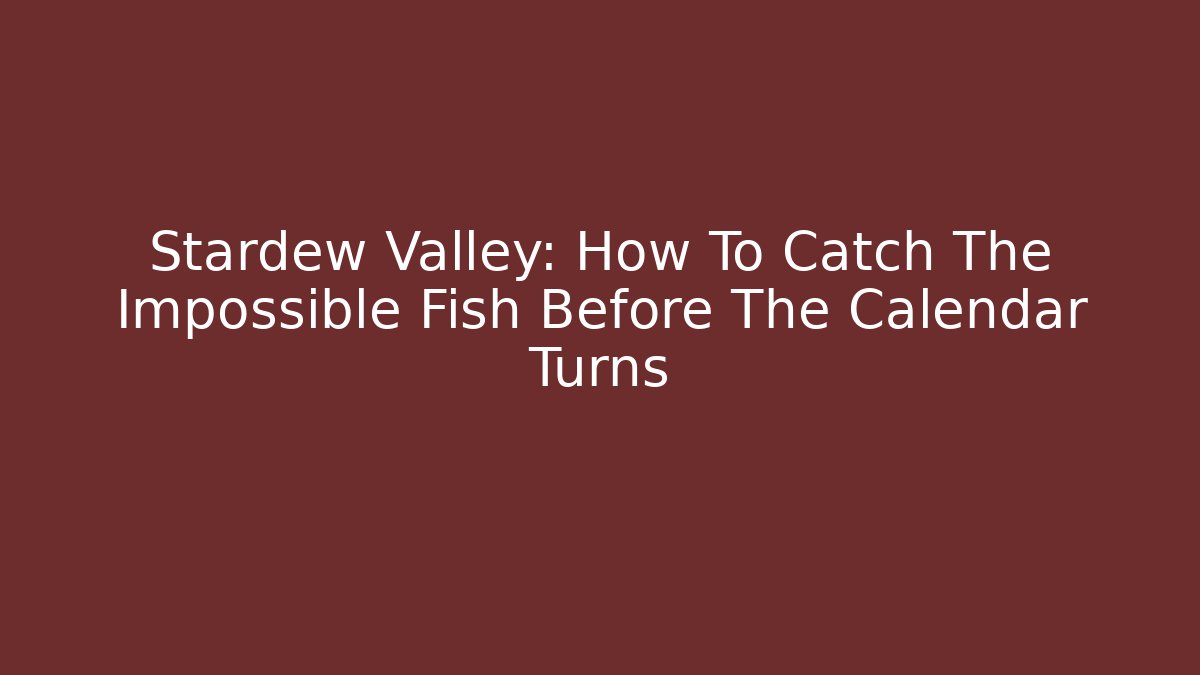 Stardew Valley: How To Catch The Impossible Fish Before The Calendar Turns