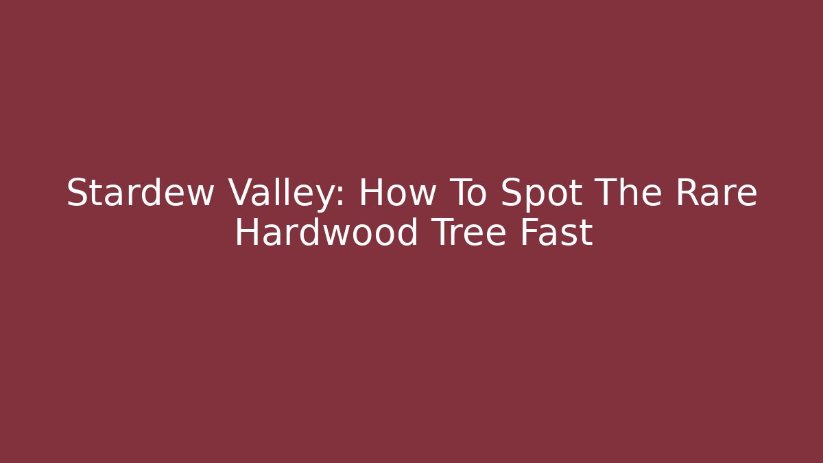 Stardew Valley: How To Spot The Rare Hardwood Tree Fast