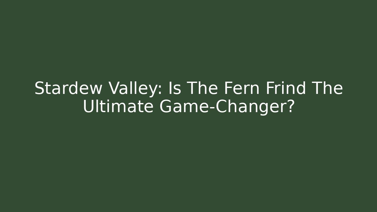 Stardew Valley: Is The Fern Frind The Ultimate Game-Changer?