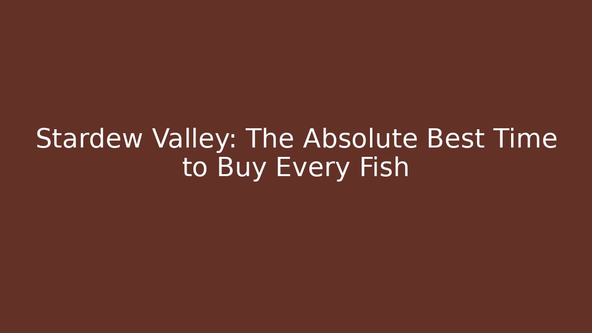 Stardew Valley: The Absolute Best Time to Buy Every Fish