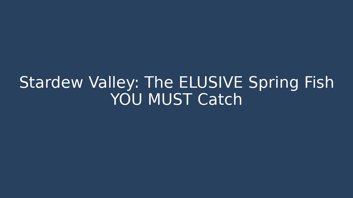 Stardew Valley: The ELUSIVE Spring Fish YOU MUST Catch
