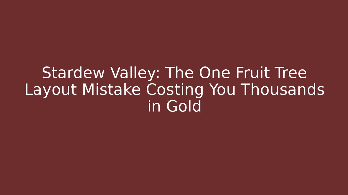 Stardew Valley: The One Fruit Tree Layout Mistake Costing You Thousands in Gold