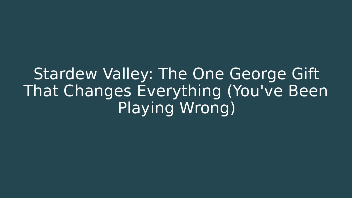 Stardew Valley: The One George Gift That Changes Everything (You've Been Playing Wrong)