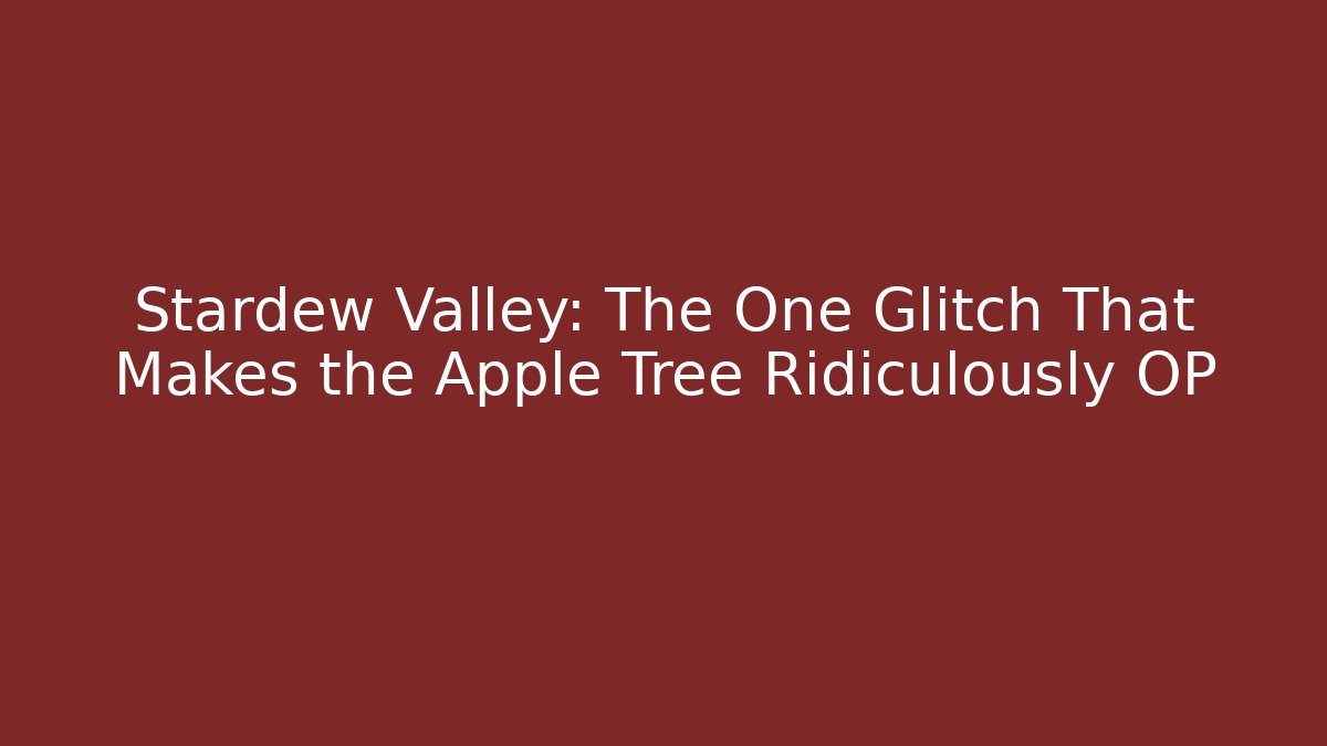 Stardew Valley: The One Glitch That Makes the Apple Tree Ridiculously OP