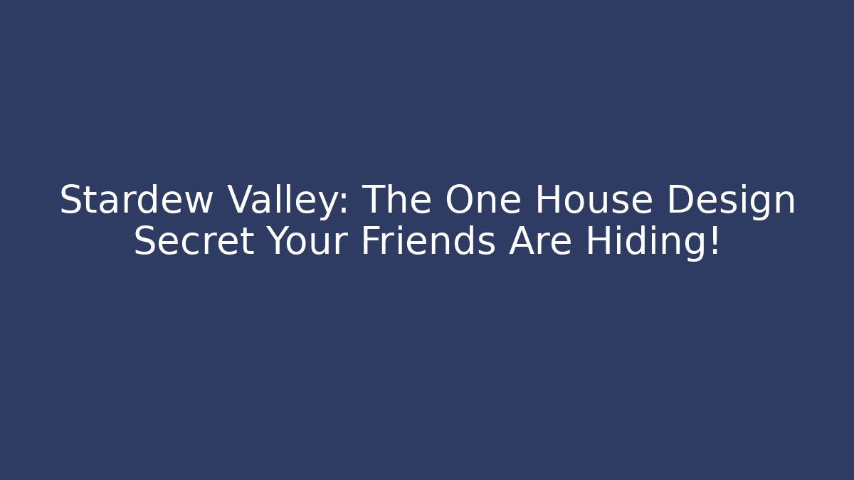 Stardew Valley: The One House Design Secret Your Friends Are Hiding!