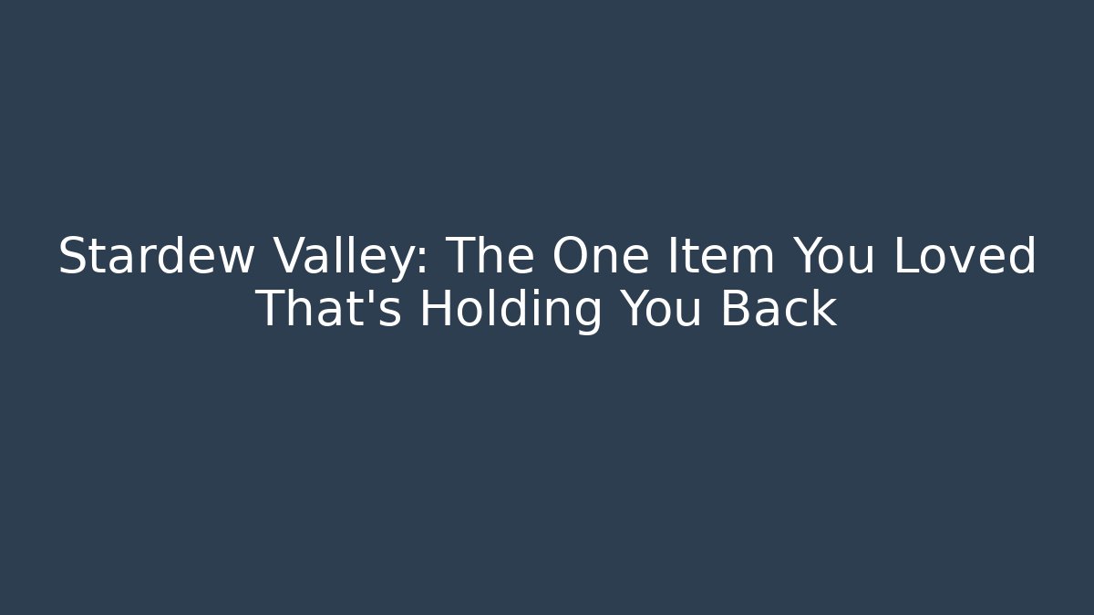 Stardew Valley: The One Item You Loved That's Holding You Back
