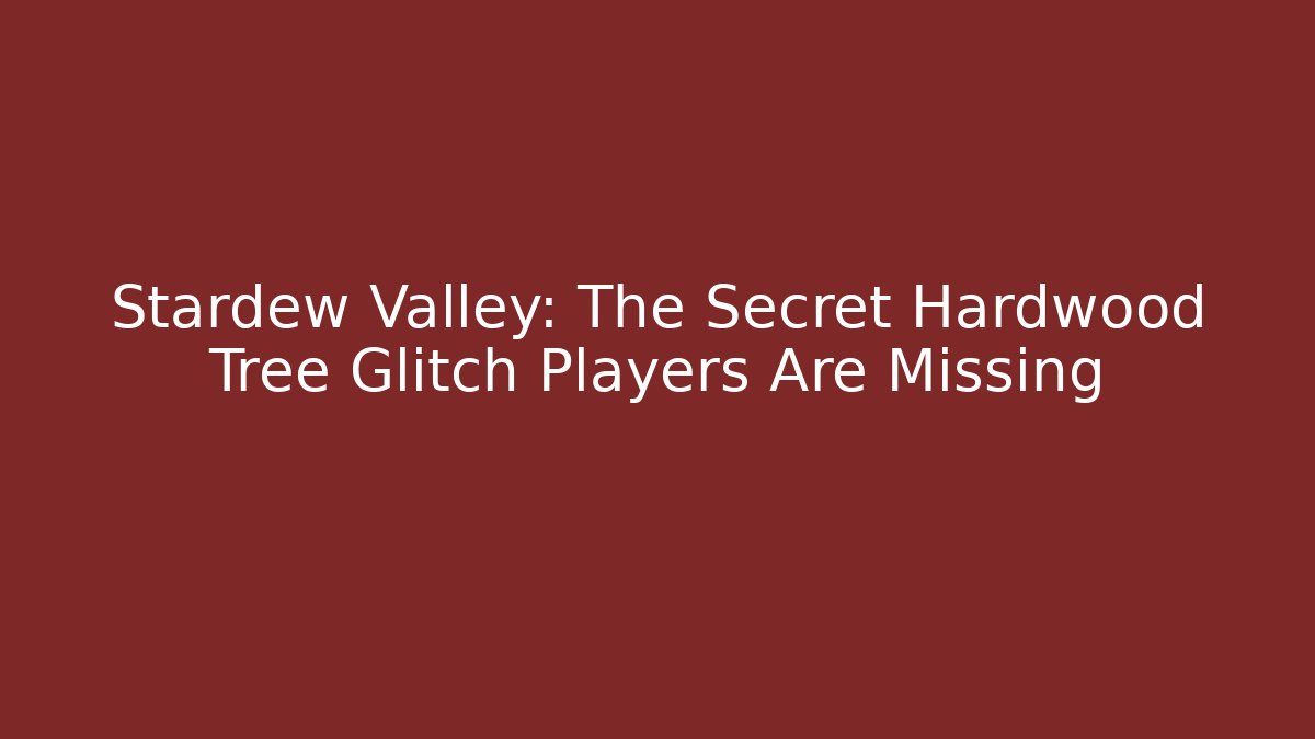 Stardew Valley: The Secret Hardwood Tree Glitch Players Are Missing