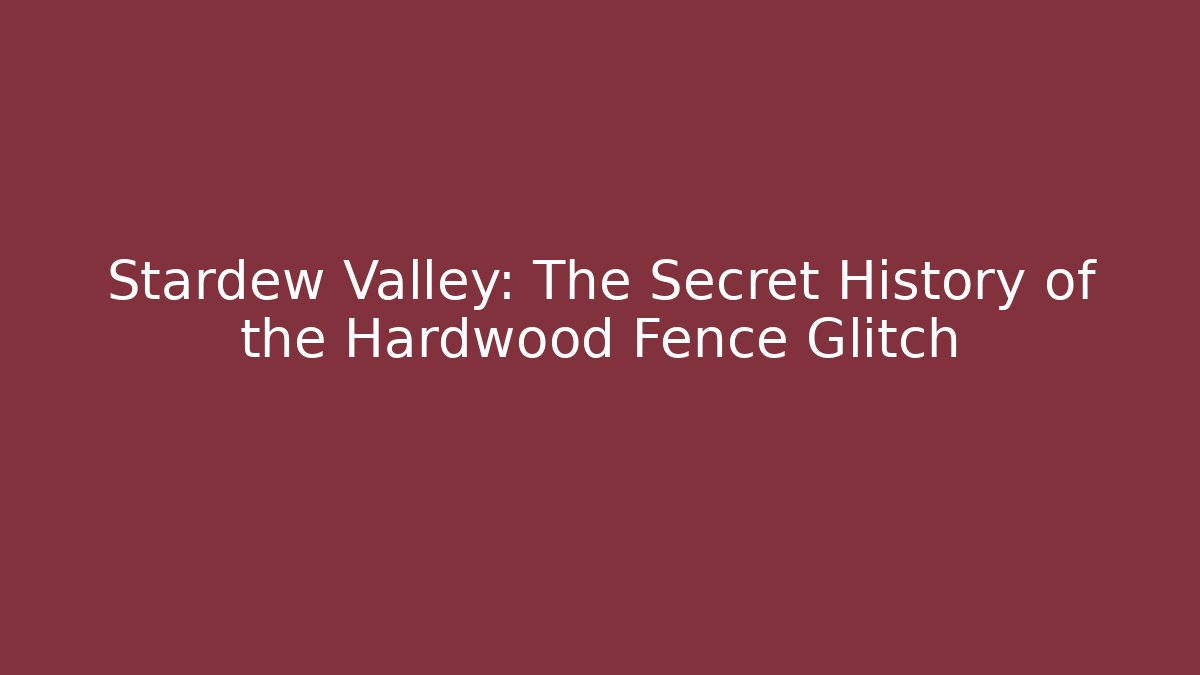 Stardew Valley: The Secret History of the Hardwood Fence Glitch