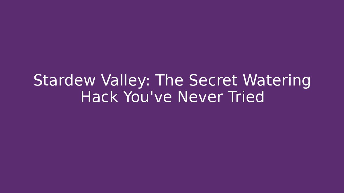 Stardew Valley: The Secret Watering Hack You’ve Never Tried