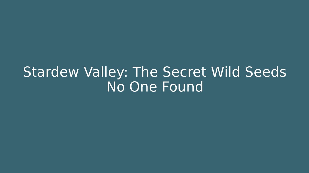 Stardew Valley: The Secret Wild Seeds No One Found