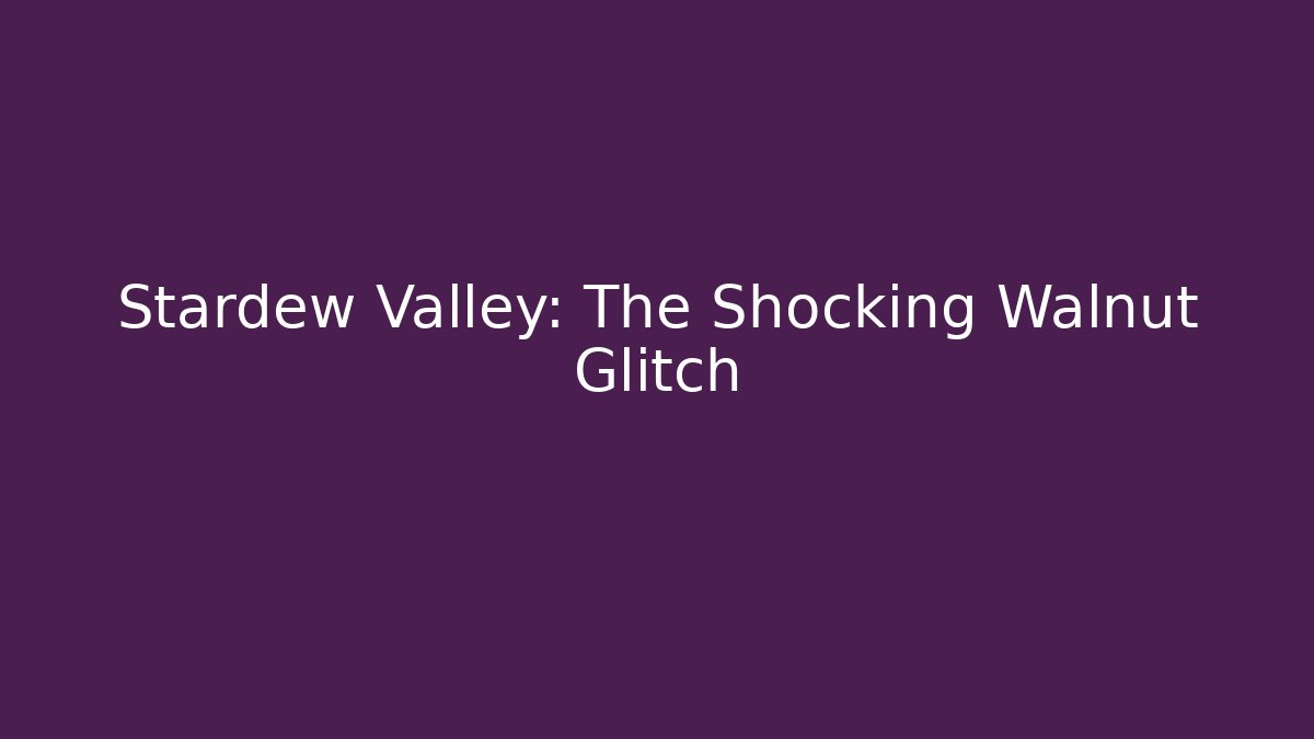 Stardew Valley: The Shocking Walnut Glitch - Create More Assets