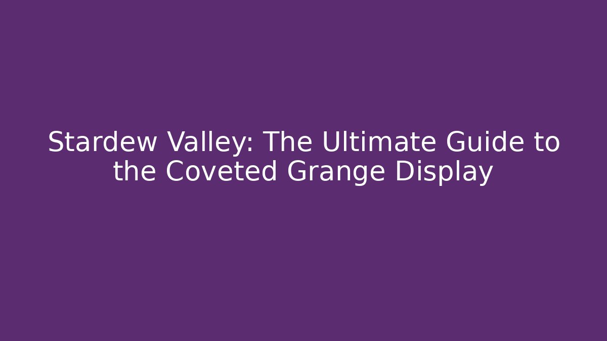 Stardew Valley: The Ultimate Guide to the Coveted Grange Display