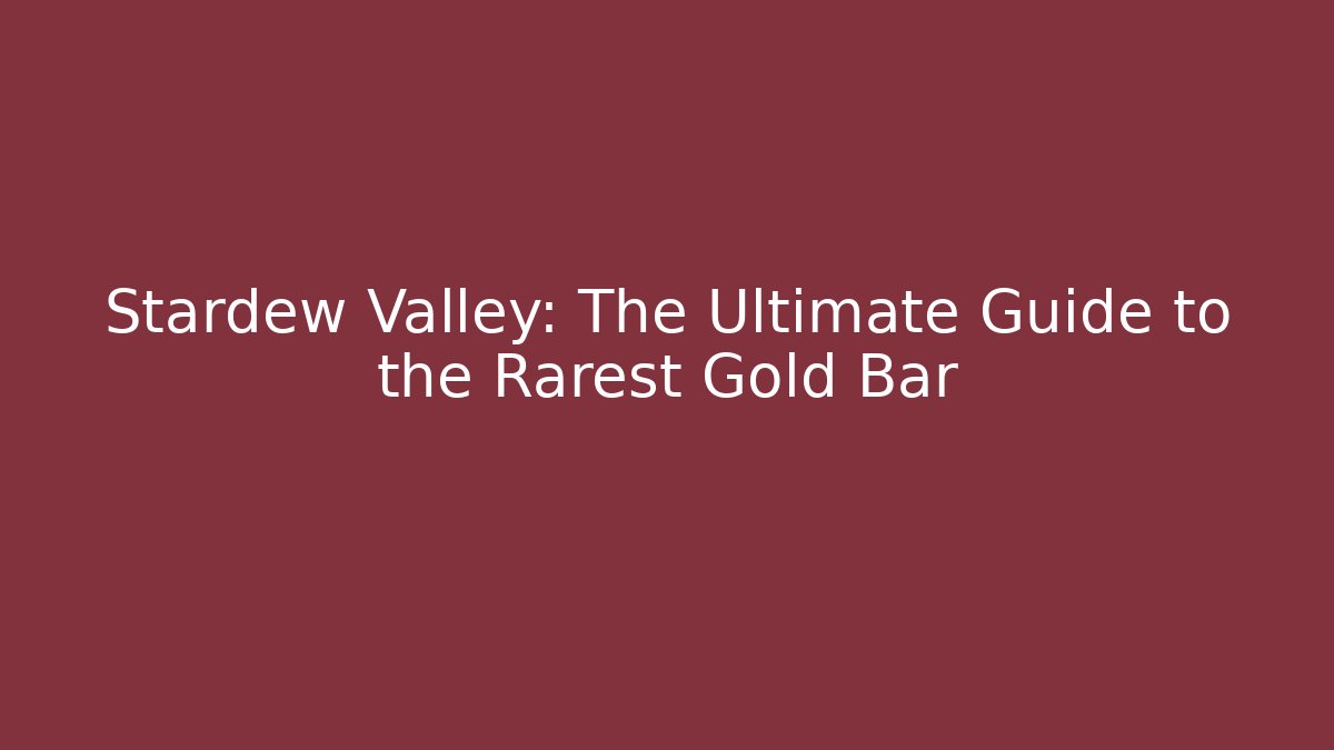 Stardew Valley: The Ultimate Guide to the Rarest Gold Bar