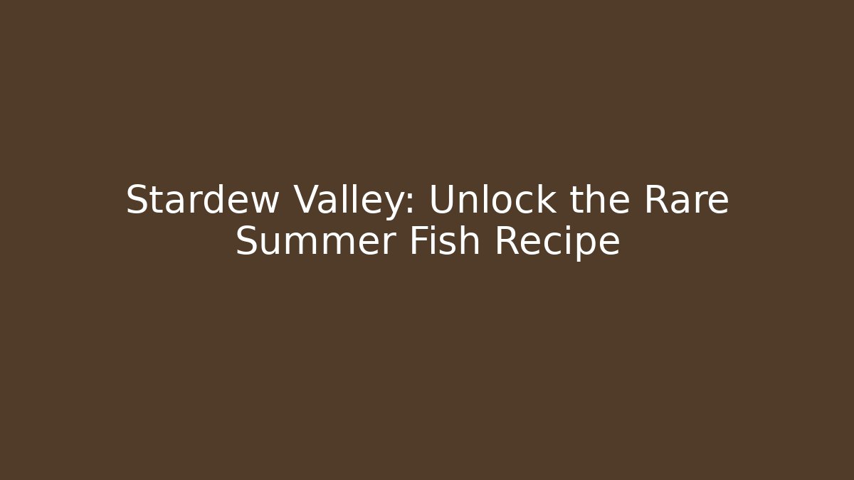 Stardew Valley: Unlock the Rare Summer Fish Recipe