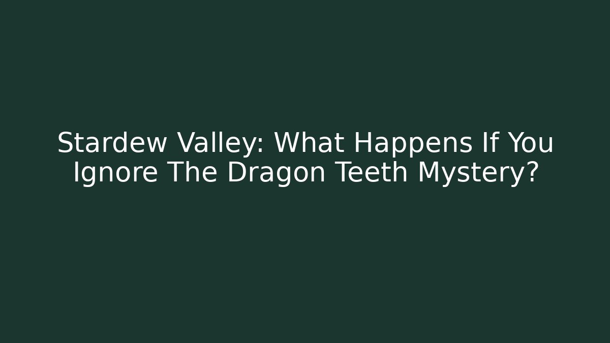 Stardew Valley: What Happens If You Ignore The Dragon Teeth Mystery?