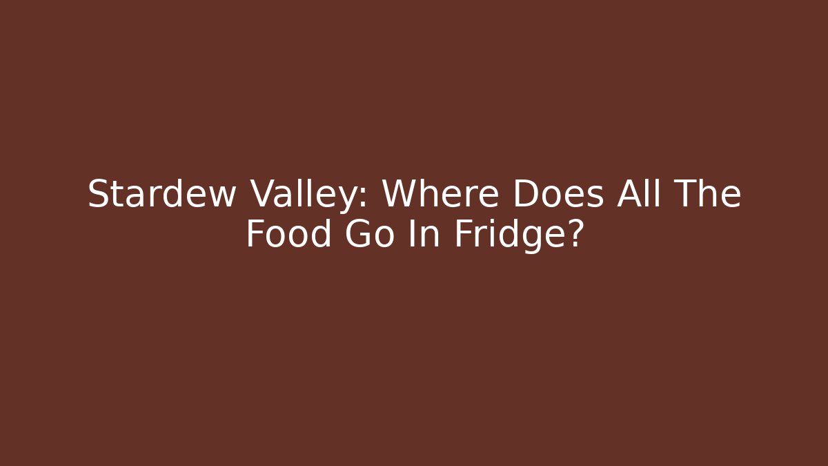 Stardew Valley: Where Does All The Food Go In Fridge?