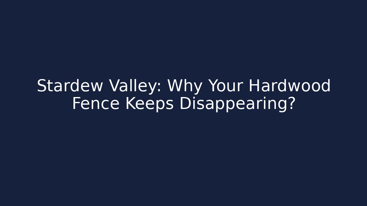 Stardew Valley: Why Your Hardwood Fence Keeps Disappearing?