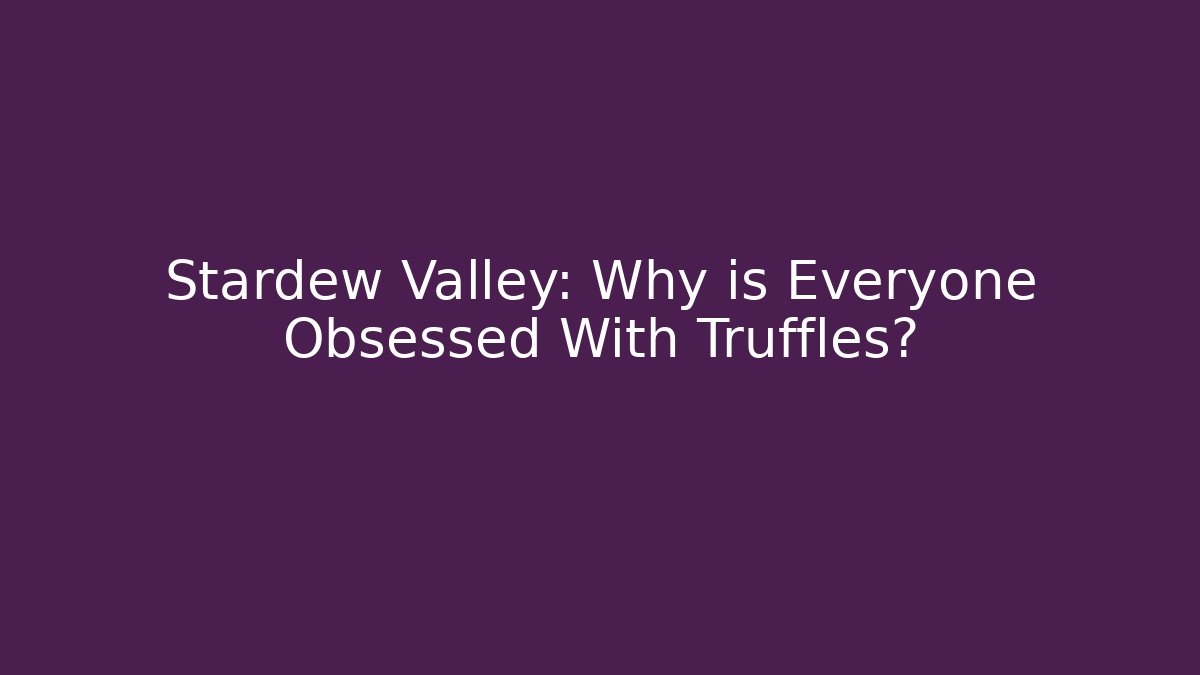 Stardew Valley: Why is Everyone Obsessed With Truffles?
