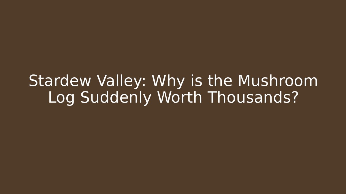 Stardew Valley: Why is the Mushroom Log Suddenly Worth Thousands?