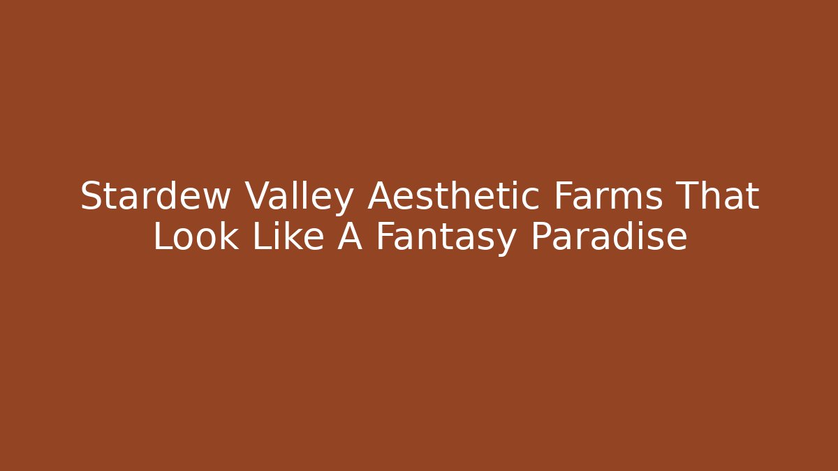 Stardew Valley Aesthetic Farms That Look Like A Fantasy Paradise