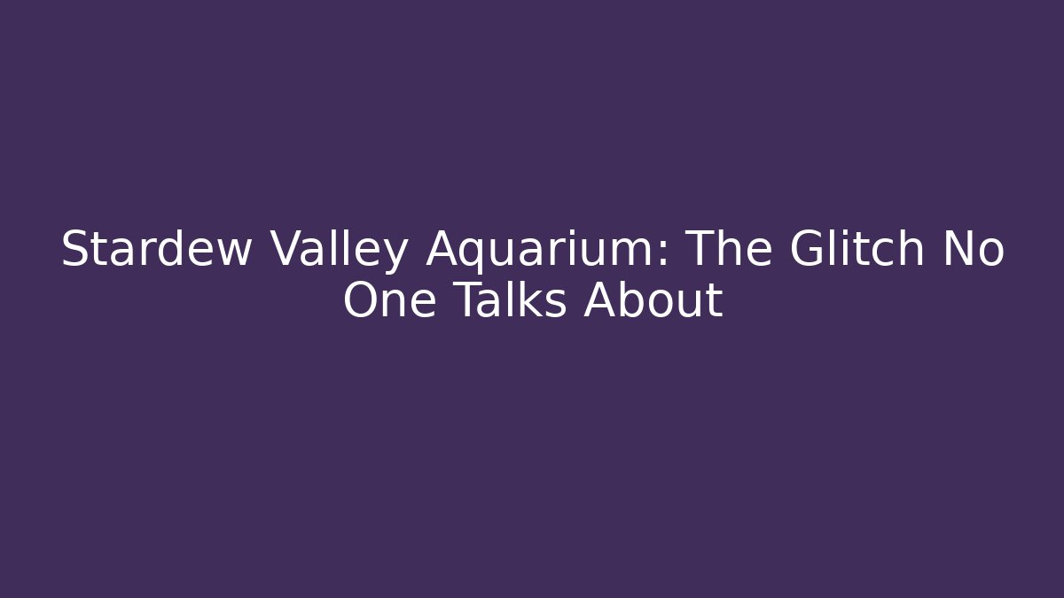 Stardew Valley Aquarium: The Glitch No One Talks About