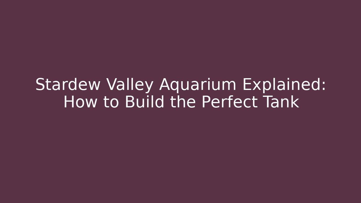 Stardew Valley Aquarium Explained: How to Build the Perfect Tank