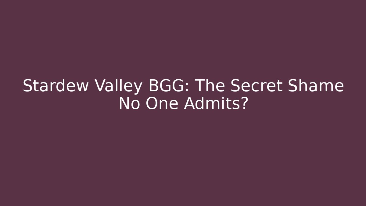 Stardew Valley BGG: The Secret Shame No One Admits?