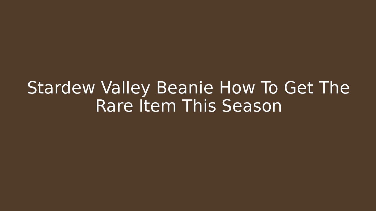 Stardew Valley Beanie How To Get The Rare Item This Season