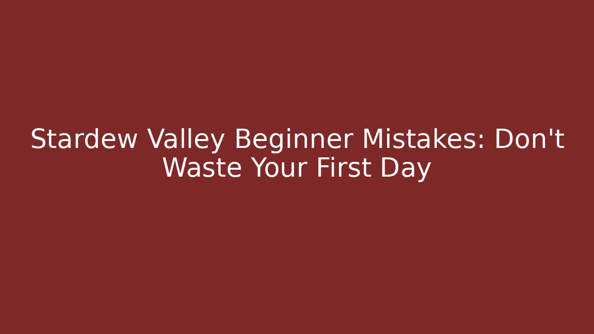 Stardew Valley Beginner Mistakes: Don't Waste Your First Day