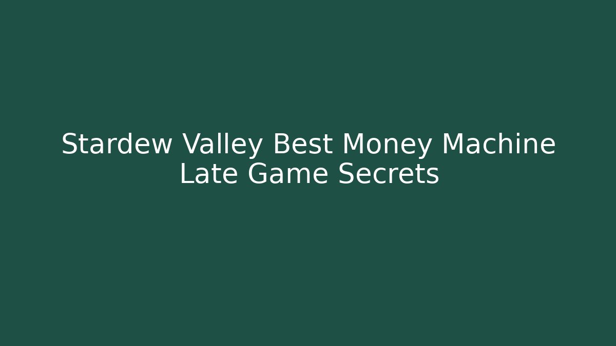 Stardew Valley Best Money Machine Late Game Secrets