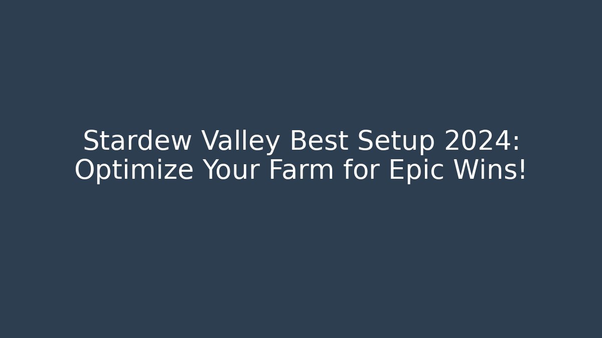 Stardew Valley Best Setup 2024: Optimize Your Farm for Epic Wins!