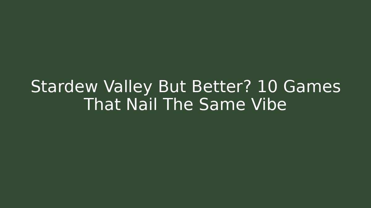 Stardew Valley But Better? 10 Games That Nail The Same Vibe