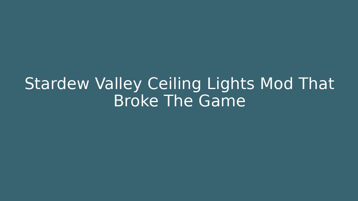 Stardew Valley Ceiling Lights Mod That Broke The Game