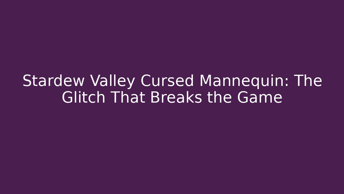 Stardew Valley Cursed Mannequin: The Glitch That Breaks the Game