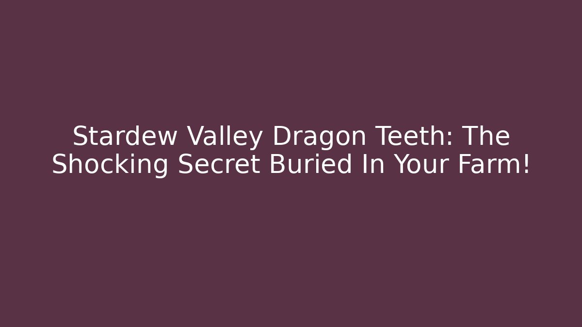 Stardew Valley Dragon Teeth: The Shocking Secret Buried In Your Farm!