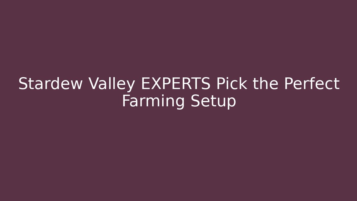Stardew Valley EXPERTS Pick the Perfect Farming Setup