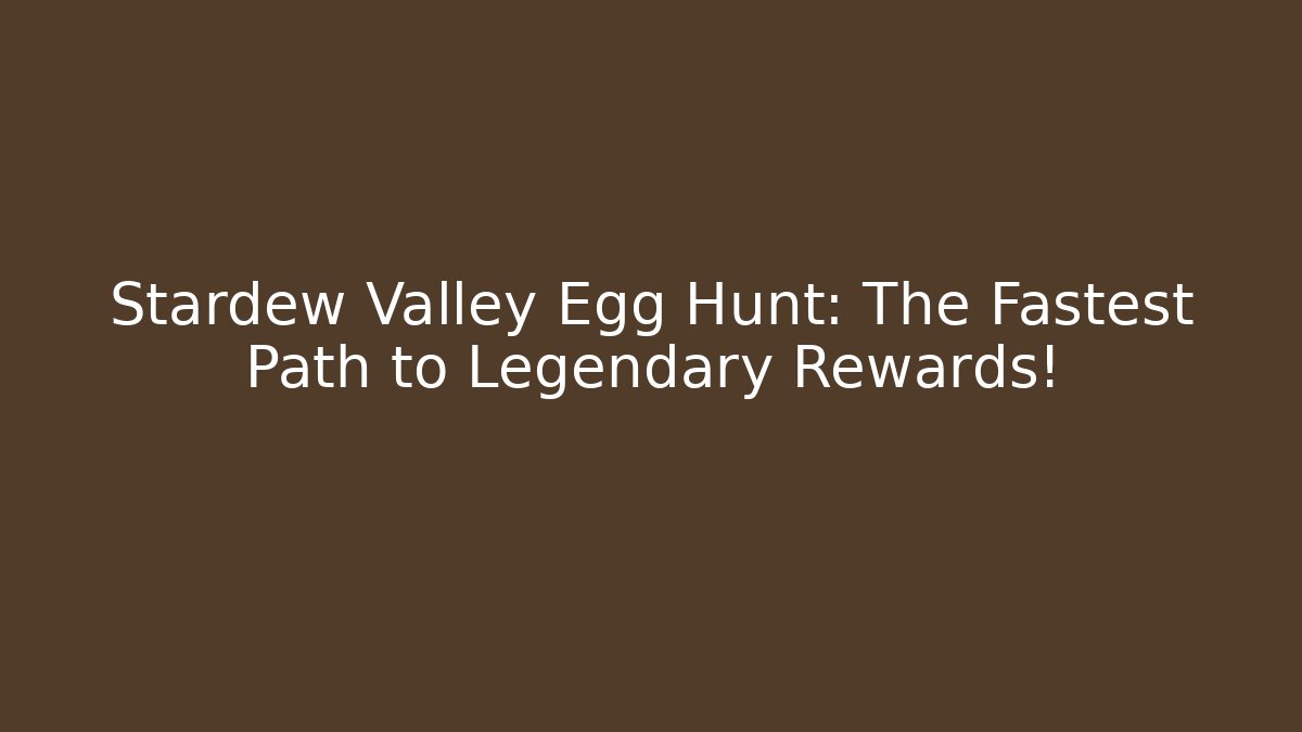 Stardew Valley Egg Hunt: The Fastest Path to Legendary Rewards!