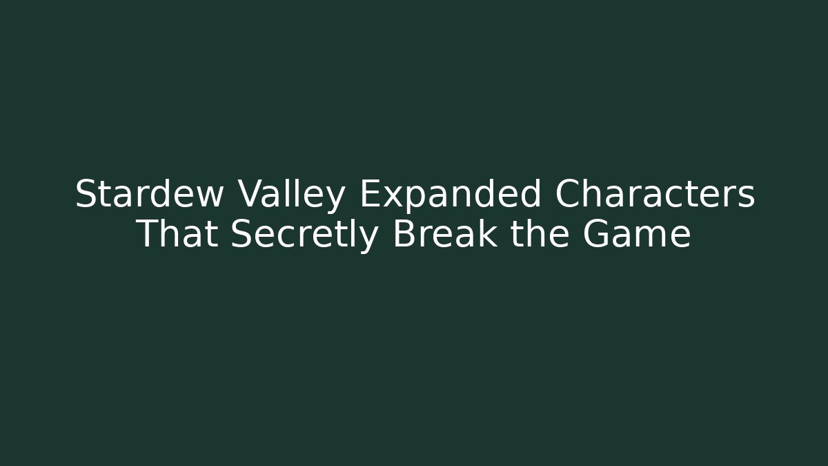 Stardew Valley Expanded Characters That Secretly Break the Game