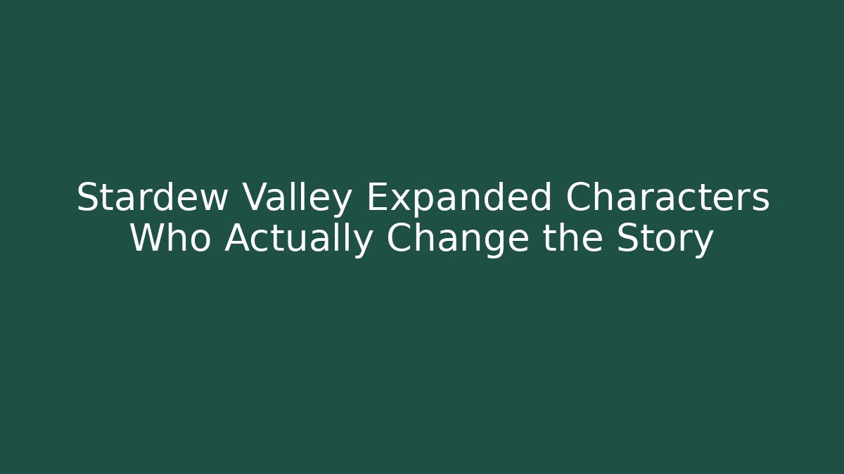 Stardew Valley Expanded Characters Who Actually Change the Story